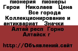1.1) пионерия : пионеры Герои - Николаев › Цена ­ 90 - Все города Коллекционирование и антиквариат » Значки   . Алтай респ.,Горно-Алтайск г.